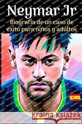 Neymar Jr: Biografia de un caso de exito para ninos y adultos Alia Bouta   9798396263246 Independently Published