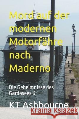 Mord auf der modernen Motorfahre nach Maderno: Die Geheimnisse des Gardasees 6 Kt Ashbourne   9798396286061 Independently Published