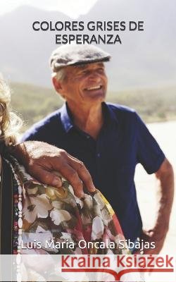 Colores grises de esperanza Luis Maria Oncala Sibajas   9798396325760 Independently Published