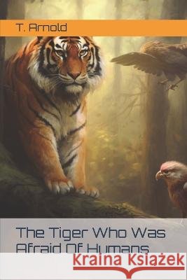 The Tiger Who Was Afraid Of Humans T Arnold   9798396374270 Independently Published