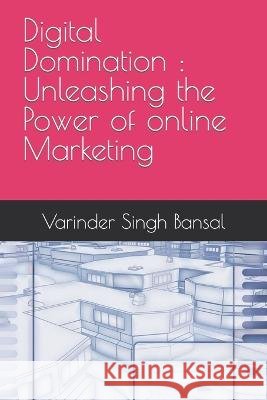 Digital Domination: Unleashing the Power of Online Marketing Varinder Singh Bansal   9798396445178