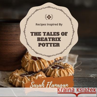 Recipes Inspired by The Tales of Beatrix Potter Sarah Flanagan   9798396489073 Independently Published