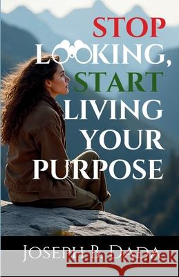 Stop Looking, Start Living your Purpose Joseph B Dada   9798396493148 Independently Published