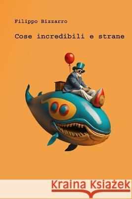 Cose incredibili e strane Filippo Bizzarro   9798396502604 Independently Published