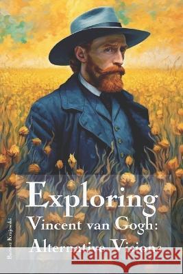 Exploring Vincent van Gogh: Alternative Visions Bartosz Krajewski   9798396504424 Independently Published