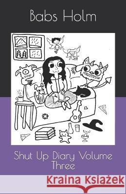 Shut Up Diary Volume Three Babs Holm   9798396511873 Independently Published