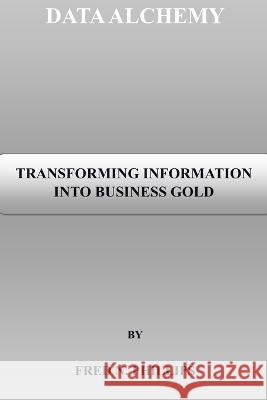 Data Alchemy: Transforming Information Into Business Gold Fred N Phillips   9798396621770