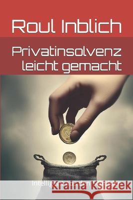 Privatinsolvenz leicht gemacht: Intelligent aus den Schulden Roul Inblich   9798396622920 Independently Published