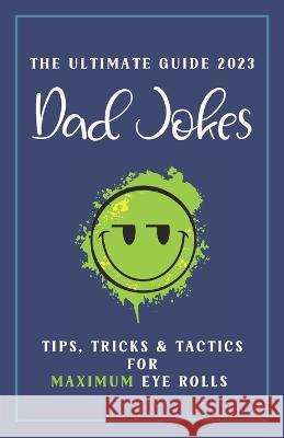 Dad Jokes The Ultimate Guide 2023: Tips, Tricks & Tactics for Maximum Eye Rolls Ted Fairfax   9798396685673 Independently Published