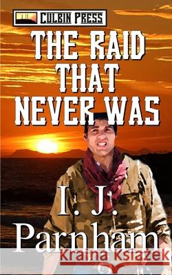 The Raid That Never Was I J Parnham 9798396710313