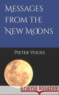 Messages from the New Moons Pieter Voges   9798396781078 Independently Published