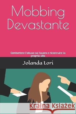 Mobbing Devastante: Combattere l'abuso sul lavoro e ricostruire la propria vita Jolanda Lori   9798396805675