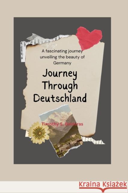 Journey Through Deutschland: A fascinating journey unveiling the beauty of Germany Timothy Balderas   9798396833883 Independently Published