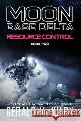 Resource Control: Moon Base Delta Gerald M Kilby   9798396837768 Independently Published