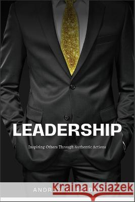 Leadership: Inspiring Others Through Authentic Actions Andrew K Bolden   9798396872783 Independently Published