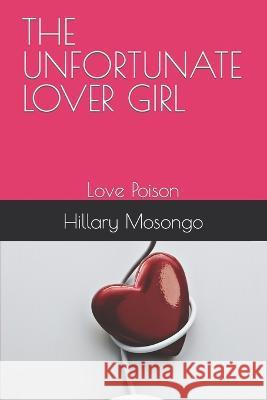 The Unfortunate Lover Girl: Love Poison Moreen Ngugi Hillary Mosongo  9798396943049 Independently Published