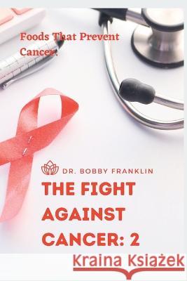 The Fight Against Cancer: 2: Foods That Prevent Cancer Dr Bobby Franklin   9798396952386 Independently Published