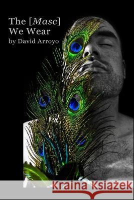 The [Masc] We Wear David Arroyo   9798396996014 Independently Published