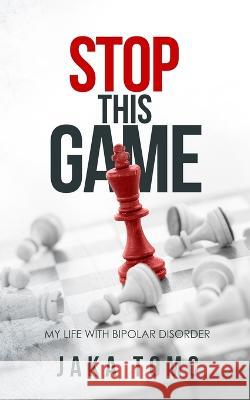 Stop This Game: My Life with Bipolar Disorder Jaka Tomc   9798397041522 Independently Published