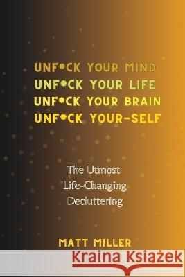 Unf*ck Yourself: The Utmost Life-Changing Decluttering Matt Miller   9798397060196