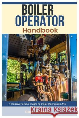 Boiler Operator Handbook: A Comprehensive Guide To Boiler Operations And Maintenance Cary Leighton   9798397083348 Independently Published