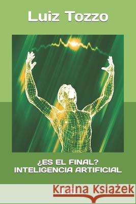 ?Es El Final? Inteligencia Artificial: I a Luiz Tozzo   9798397102018 Independently Published
