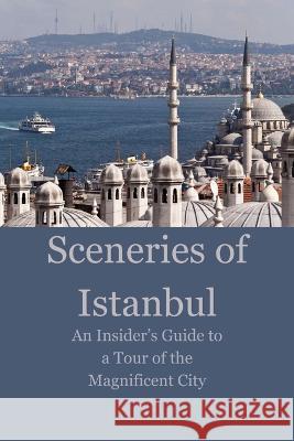 Sceneries of Istanbul: An Insider's Guide to a Tour of the Magnificent City Omar Saleh   9798397148139 Independently Published