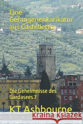 Eine Gefangenenkarikatur aus Castelletto: Die Geheimnisse des Gardasees 7 Kt Ashbourne   9798397159265 Independently Published