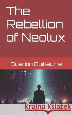 The Rebellion of Neolux Quentin Guillaume   9798397162104 Independently Published