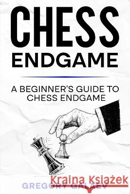 Chess Endgame: A Beginner's Guide to Chess Endgame Gregory Galaev   9798397219648 Independently Published