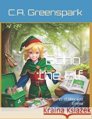 Echo the Elf: The Adventures of Max and Emma Charles Augustus Greenspark   9798397240345