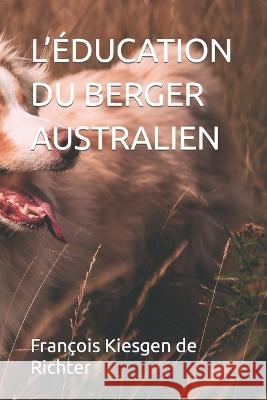 L'Education Du Berger Australien Francois Kiesgen de Richter   9798397353861 Independently Published