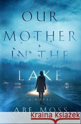 Our Mother in the Lake Abe Moss   9798397375368 Independently Published