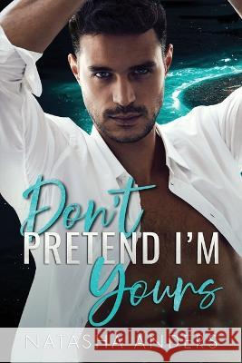 Don't Pretend I'm Yours Natasha Anders   9798397377607 Independently Published