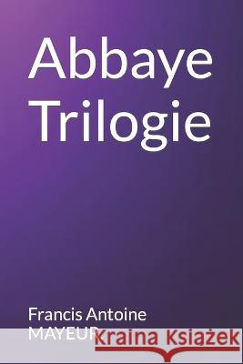 Abbaye Trilogie Francis Antoine Mayeur   9798397426909 Independently Published