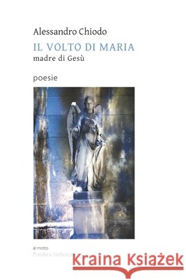 Il Volto Di Maria: madre di Gesù - Poesie Chiodo, Alessandro 9798397428811