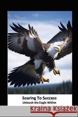 Soaring to Success: Unleash the Eagle Within Pratik Chauhan   9798397438100 Independently Published