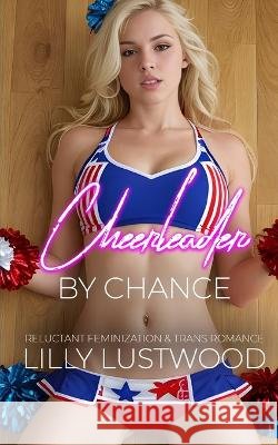 Cheerleader by Chance: Reluctant Feminization and Transgender Romance Lilly Lustwood   9798397477802 Independently Published