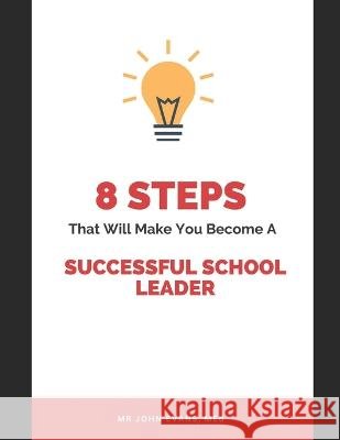 8 Steps that will make you become a successful school leader John Evans Med   9798397487399