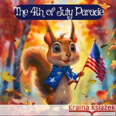 The 4th of July Parade: A Celebration of Unity, Teamwork, and Freedom J P Anthony Williams   9798397497572