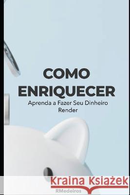 Como Enriquecer: Aprenda a Fazer Seu Dinheiro Render R Medeiros   9798397549158 Independently Published