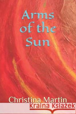 Arms of the Sun Christina Martin   9798397550543 Independently Published