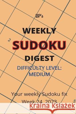 Bp's Weekly Sudoku Digest - Difficulty Medium - Week 24, 2023 Benjamin Pritchard   9798397555746 Independently Published