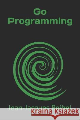Go Programming Jean-Jacques Reibel   9798397576703 Independently Published