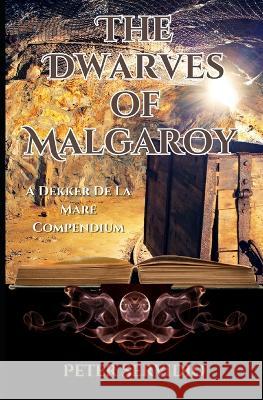 The Dwarves of Malgaroy: A Dekker De La Mare Compendium Peter Servidio   9798397613224 Independently Published