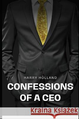 Confessions of a CEO Harry Holland   9798397635646 Independently Published