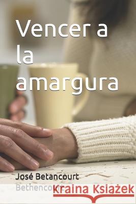 Vencer a la amargura Jose Betancourt Bethencourt   9798397649742 Independently Published