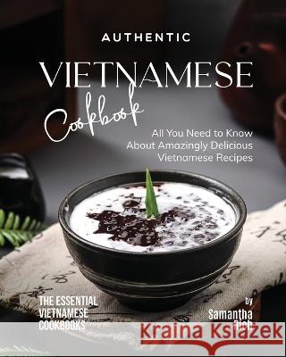 Authentic Vietnamese Cookbook: All You Need to Know About Amazingly Delicious Vietnamese Recipes Samantha Rich   9798397686709 Independently Published
