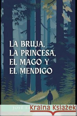 La bruja, la princesa, el mago y el mendigo Jose Ernesto Parra   9798397726559 Independently Published