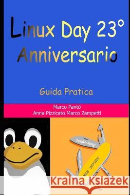 Linux Day 23 Degrees Anniversario: Guida Pratica Anna Pizzicato Marco Zampetti Marco Panto 9798397730204 Independently Published